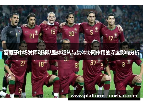 葡萄牙中场发挥对球队整体运转与集体协同作用的深度影响分析