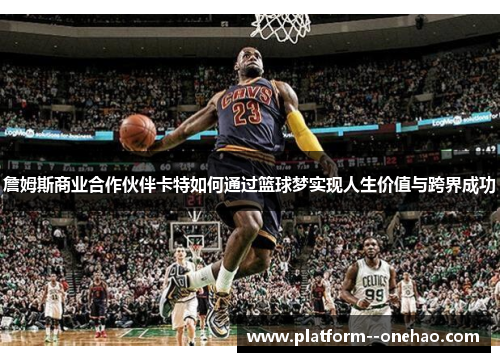 詹姆斯商业合作伙伴卡特如何通过篮球梦实现人生价值与跨界成功 詹姆斯商业合作伙伴卡特如何通过篮球梦实现人生价值与跨界成功