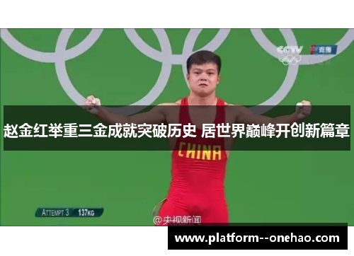 赵金红举重三金成就突破历史 居世界巅峰开创新篇章 赵金红举重三金成就突破历史 居世界巅峰开创新篇章