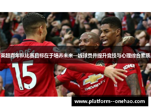英超青年队比赛目标在于培养未来一线球员并提升竞技与心理综合素质