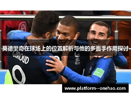 莫德里奇在球场上的位置解析与他的多面手作用探讨