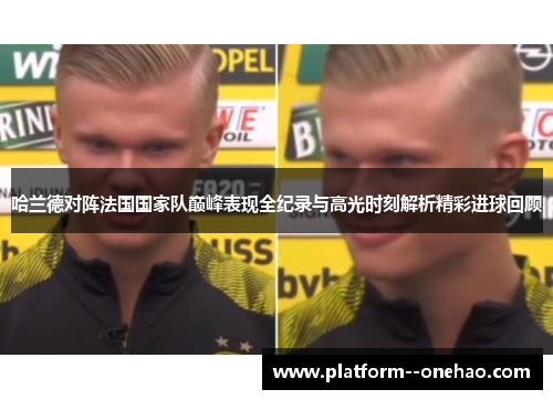 哈兰德对阵法国国家队巅峰表现全纪录与高光时刻解析精彩进球回顾