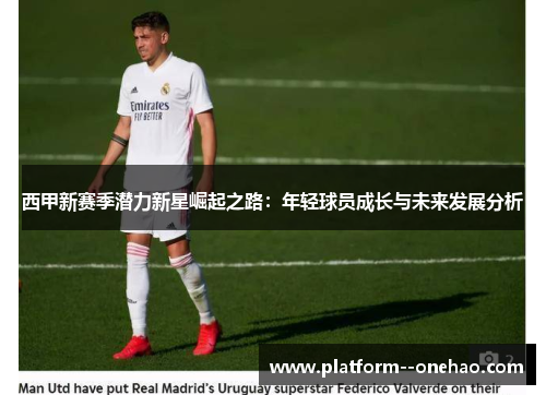 西甲新赛季潜力新星崛起之路：年轻球员成长与未来发展分析
