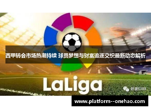 西甲转会市场热潮持续 球员梦想与财富追逐交织最新动态解析