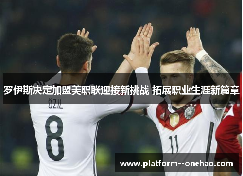 罗伊斯决定加盟美职联迎接新挑战 拓展职业生涯新篇章