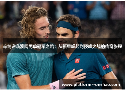 辛纳逆袭澳网男单冠军之路：从新星崛起到顶峰之战的传奇旅程