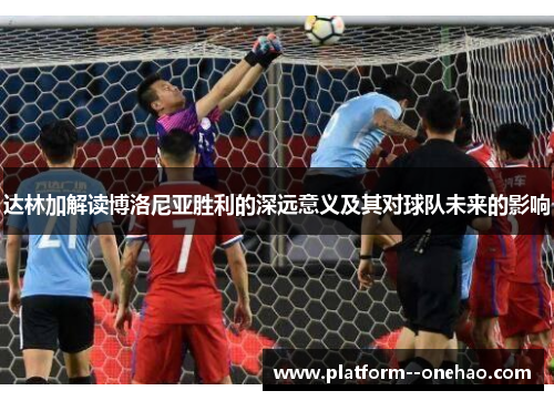 达林加解读博洛尼亚胜利的深远意义及其对球队未来的影响