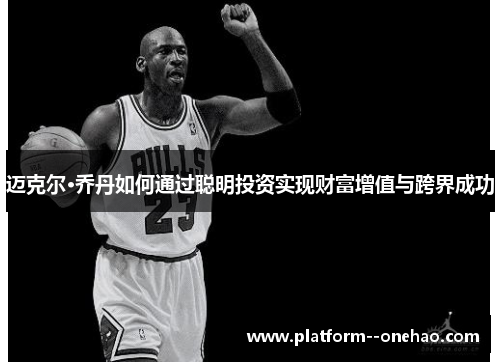 迈克尔·乔丹如何通过聪明投资实现财富增值与跨界成功