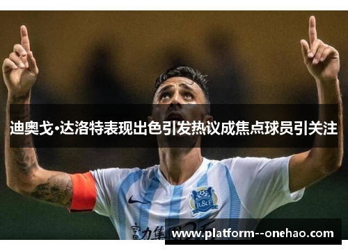 迪奥戈·达洛特表现出色引发热议成焦点球员引关注