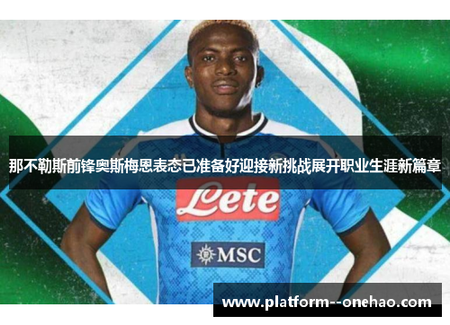 那不勒斯前锋奥斯梅恩表态已准备好迎接新挑战展开职业生涯新篇章