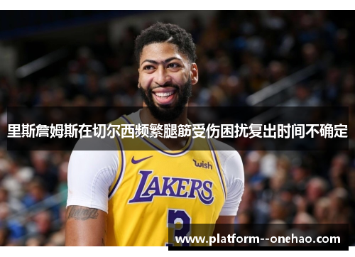里斯詹姆斯在切尔西频繁腿筋受伤困扰复出时间不确定