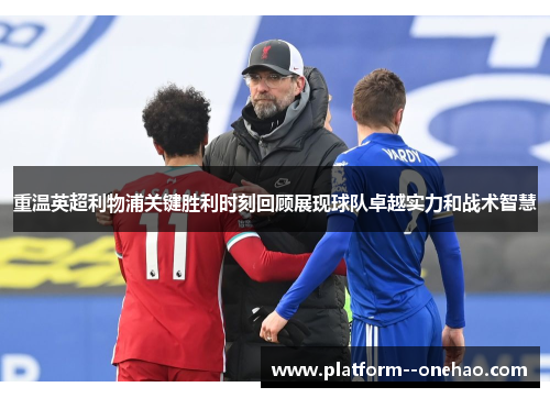 重温英超利物浦关键胜利时刻回顾展现球队卓越实力和战术智慧