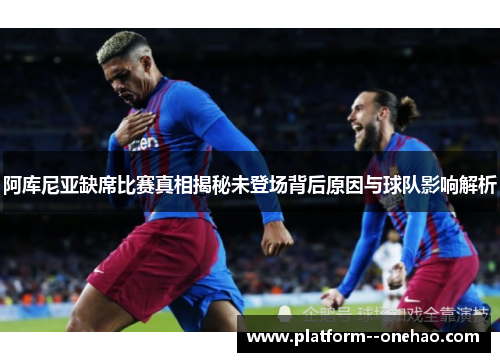阿库尼亚缺席比赛真相揭秘未登场背后原因与球队影响解析