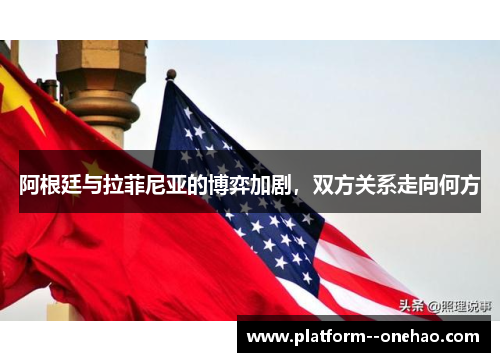 阿根廷与拉菲尼亚的博弈加剧，双方关系走向何方