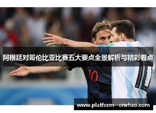 阿根廷对哥伦比亚比赛五大要点全景解析与精彩看点