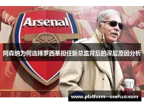 阿森纳为何选择罗西基担任新总监背后的深层原因分析