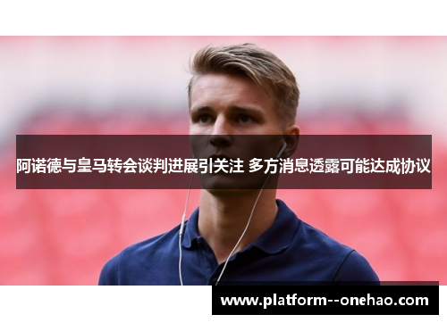 阿诺德与皇马转会谈判进展引关注 多方消息透露可能达成协议