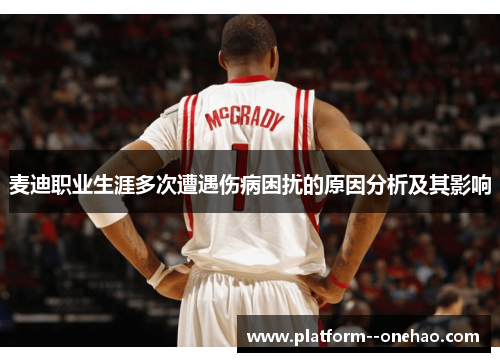 麦迪职业生涯多次遭遇伤病困扰的原因分析及其影响