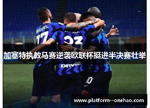 加塞特执教马赛逆袭欧联杯挺进半决赛壮举