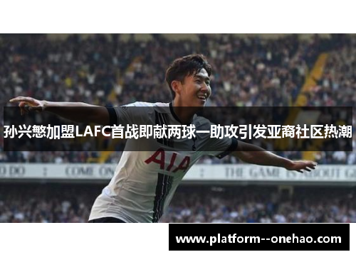 孙兴慜加盟LAFC首战即献两球一助攻引发亚裔社区热潮