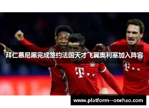拜仁慕尼黑完成签约法国天才飞翼奥利塞加入阵容