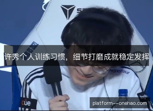 许秀个人训练习惯，细节打磨成就稳定发挥