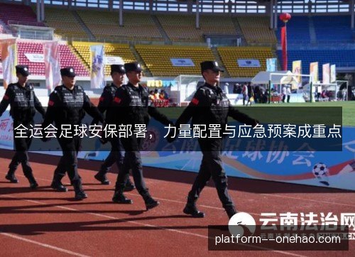 全运会足球安保部署，力量配置与应急预案成重点